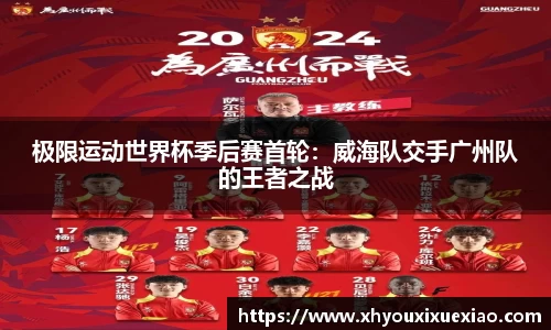 极限运动世界杯季后赛首轮：威海队交手广州队的王者之战