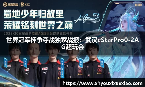 世界冠军杯争夺战独家战报：武汉eStarPro0-2AG超玩会