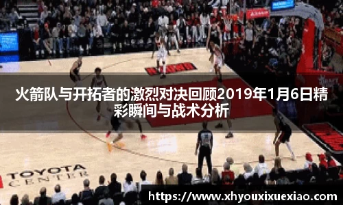 火箭队与开拓者的激烈对决回顾2019年1月6日精彩瞬间与战术分析