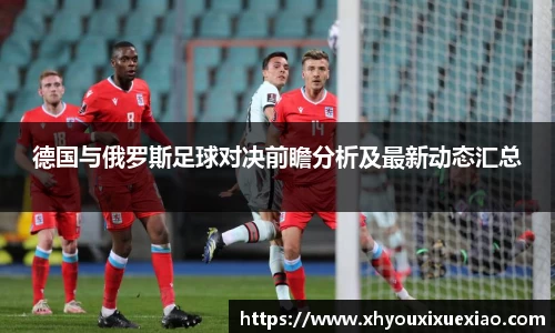 德国与俄罗斯足球对决前瞻分析及最新动态汇总
